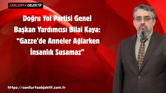 Doğru Yol Partisi Genel Başkan Yardımcısı Bilal Kaya:“Gazze’de Anneler Ağlarken İnsanlık Susamaz”